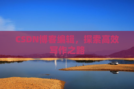 CSDN博客编辑，探索高效写作之路