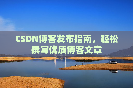 CSDN博客发布指南，轻松撰写优质博客文章